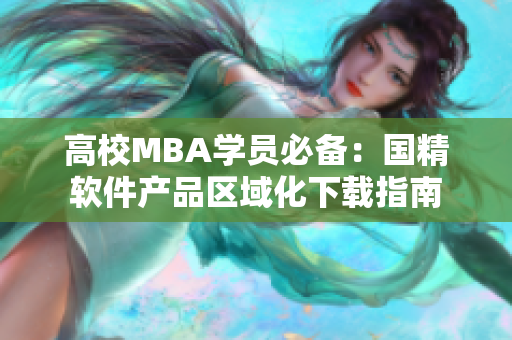 高校MBA学员必备：国精软件产品区域化下载指南