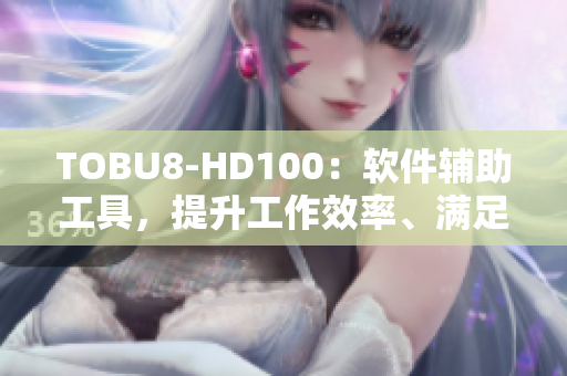 TOBU8-HD100：软件辅助工具，提升工作效率、满足需求