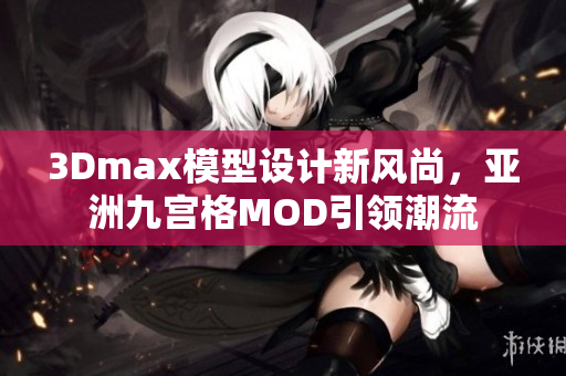 3Dmax模型设计新风尚，亚洲九宫格MOD引领潮流