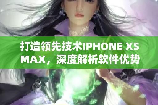 打造领先技术IPHONE XS MAX，深度解析软件优势