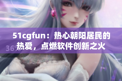 51cgfun：热心朝阳居民的热爱，点燃软件创新之火