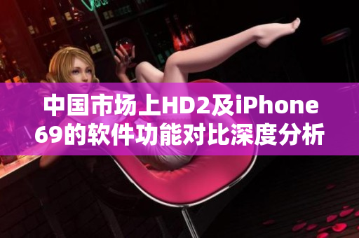 中国市场上HD2及iPhone69的软件功能对比深度分析