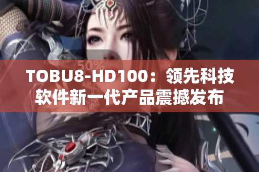 TOBU8-HD100：领先科技软件新一代产品震撼发布