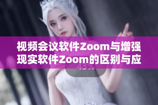 视频会议软件Zoom与增强现实软件Zoom的区别与应用场景