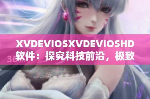 XVDEVIOSXVDEVIOSHD软件：探究科技前沿，极致影音体验