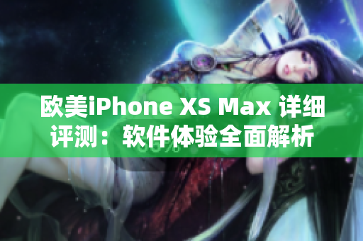 欧美iPhone XS Max 详细评测：软件体验全面解析