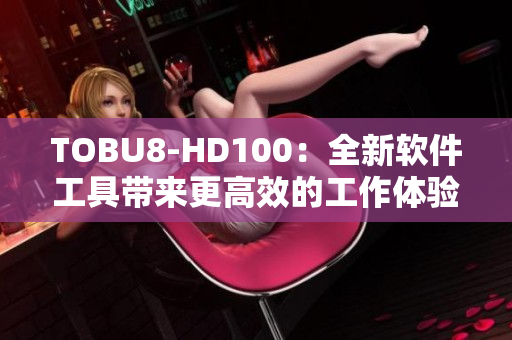 TOBU8-HD100：全新软件工具带来更高效的工作体验