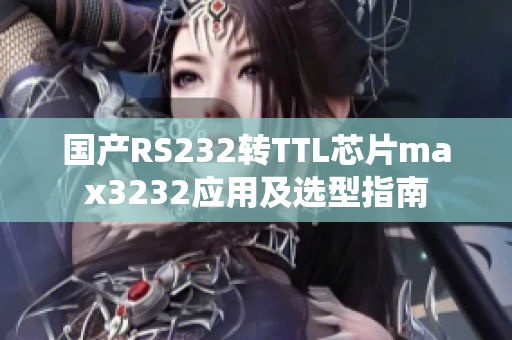 国产RS232转TTL芯片max3232应用及选型指南