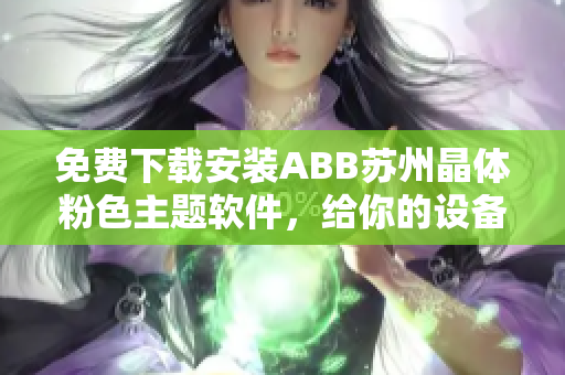 免费下载安装ABB苏州晶体粉色主题软件，给你的设备增添女神魅力!