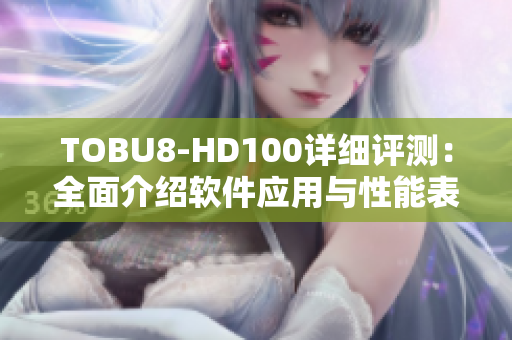 TOBU8-HD100详细评测：全面介绍软件应用与性能表现