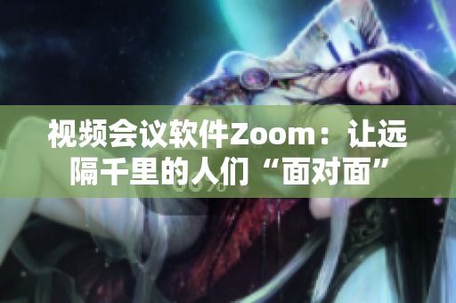 视频会议软件Zoom：让远隔千里的人们“面对面”