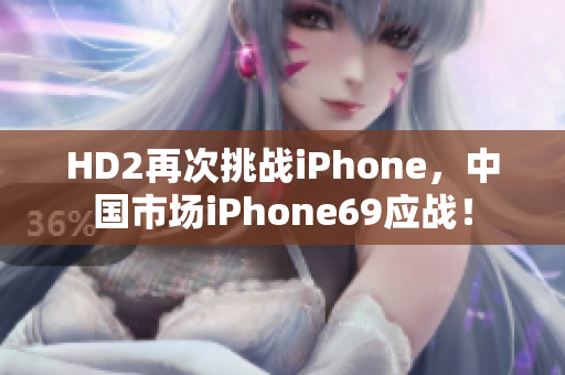 HD2再次挑战iPhone，中国市场iPhone69应战！