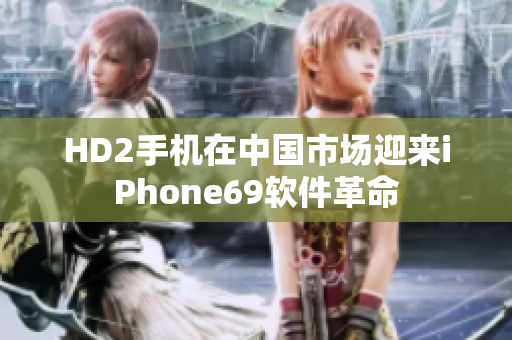 HD2手机在中国市场迎来iPhone69软件革命