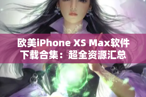 欧美iPhone XS Max软件下载合集：超全资源汇总