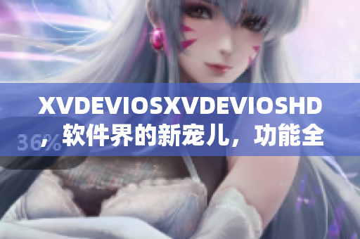 XVDEVIOSXVDEVIOSHD，软件界的新宠儿，功能全面，性能出众