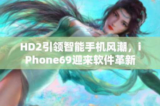 HD2引领智能手机风潮，iPhone69迎来软件革新