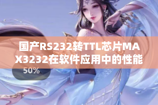 国产RS232转TTL芯片MAX3232在软件应用中的性能评测