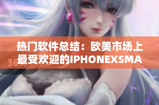 热门软件总结：欧美市场上最受欢迎的IPHONEXSMAX软件分享