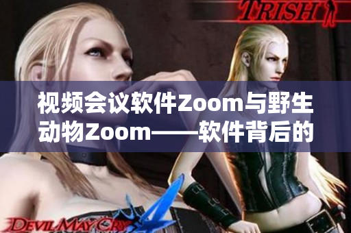 视频会议软件Zoom与野生动物Zoom——软件背后的故事