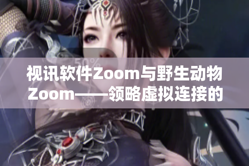 视讯软件Zoom与野生动物Zoom——领略虚拟连接的魅力