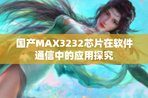 国产MAX3232芯片在软件通信中的应用探究