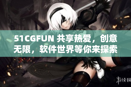 51CGFUN 共享热爱，创意无限，软件世界等你来探索