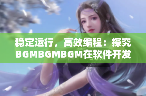 稳定运行，高效编程：探究BGMBGMBGM在软件开发中的应用与价值