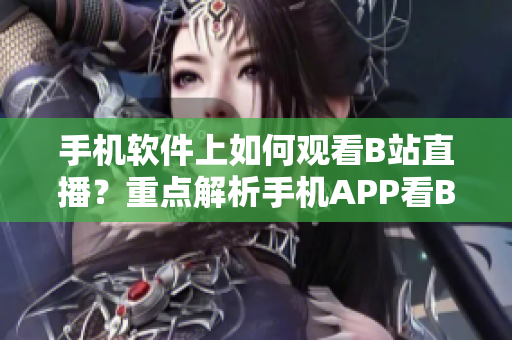 手机软件上如何观看B站直播？重点解析手机APP看B站直播步骤