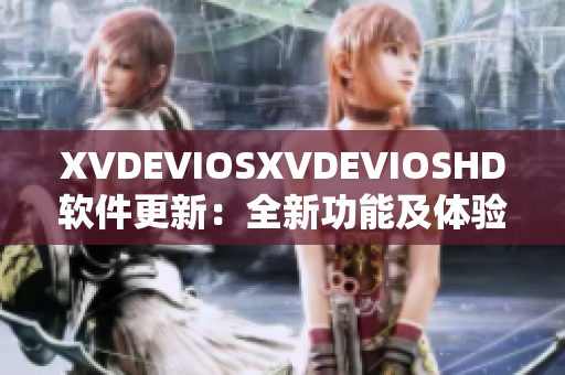 XVDEVIOSXVDEVIOSHD软件更新：全新功能及体验解析