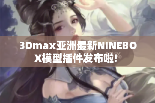 3Dmax亚洲最新NINEBOX模型插件发布啦! 