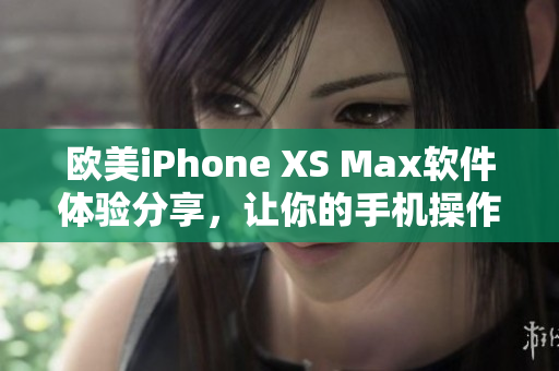 欧美iPhone XS Max软件体验分享，让你的手机操作更便捷!