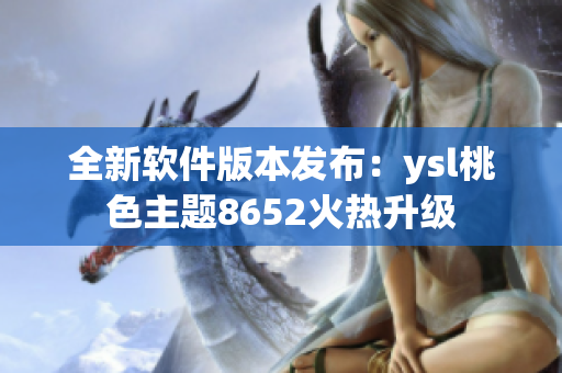 全新软件版本发布：ysl桃色主题8652火热升级