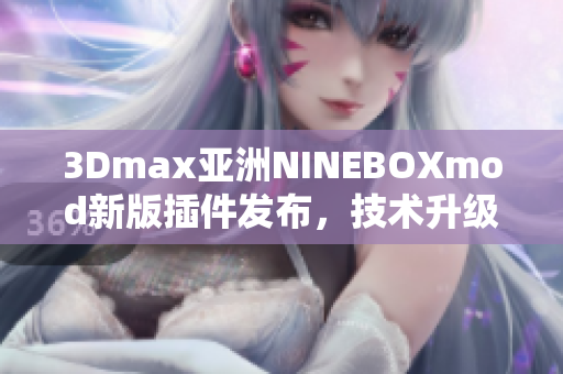 3Dmax亚洲NINEBOXmod新版插件发布，技术升级全方位解析