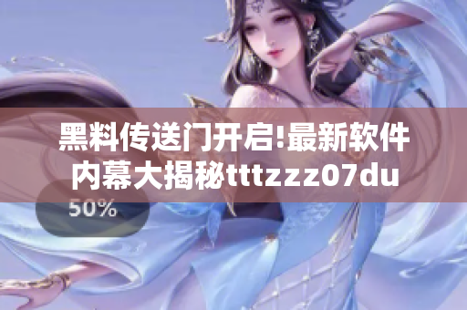 黑料传送门开启!最新软件内幕大揭秘tttzzz07du