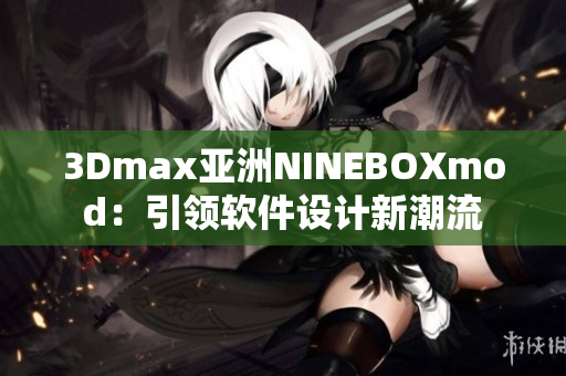 3Dmax亚洲NINEBOXmod：引领软件设计新潮流