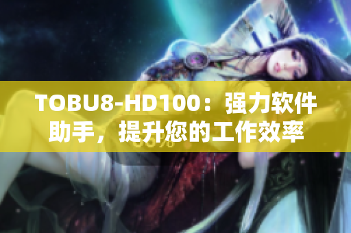 TOBU8-HD100：强力软件助手，提升您的工作效率