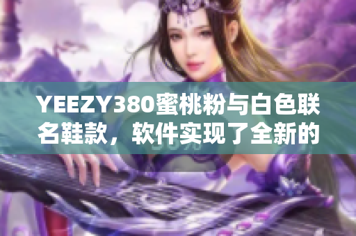 YEEZY380蜜桃粉与白色联名鞋款，软件实现了全新的设计理念