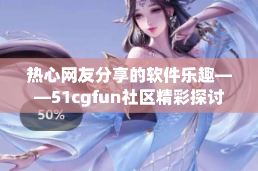 热心网友分享的软件乐趣——51cgfun社区精彩探讨