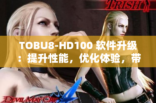 TOBU8-HD100 软件升级：提升性能，优化体验，带来全新功能!