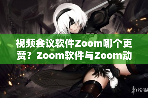 视频会议软件Zoom哪个更赞？Zoom软件与Zoom动物大比拼