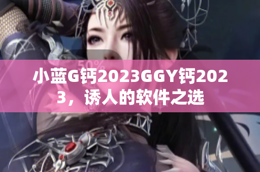 小蓝G钙2023GGY钙2023，诱人的软件之选