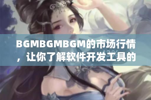 BGMBGMBGM的市场行情，让你了解软件开发工具的最新价格-tips