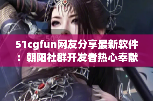 51cgfun网友分享最新软件：朝阳社群开发者热心奉献