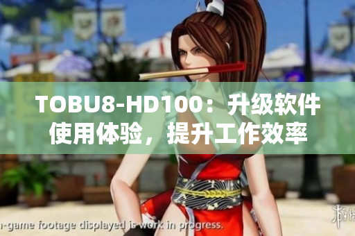 TOBU8-HD100：升级软件使用体验，提升工作效率