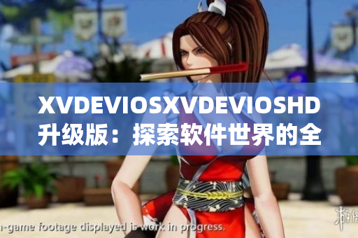 XVDEVIOSXVDEVIOSHD升级版：探索软件世界的全新视听体验