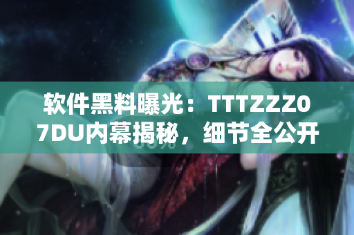 软件黑料曝光：TTTZZZ07DU内幕揭秘，细节全公开