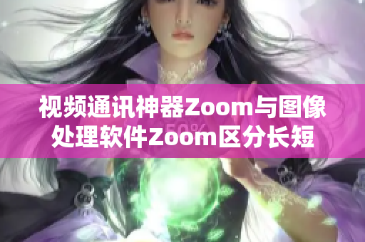 视频通讯神器Zoom与图像处理软件Zoom区分长短