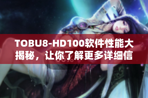 TOBU8-HD100软件性能大揭秘，让你了解更多详细信息