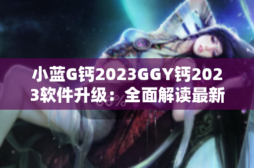 小蓝G钙2023GGY钙2023软件升级：全面解读最新功能与优势