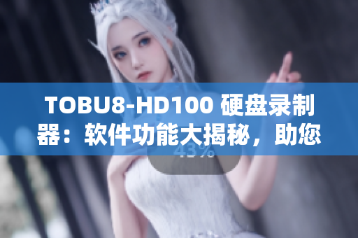 TOBU8-HD100 硬盘录制器：软件功能大揭秘，助您轻松管理数据